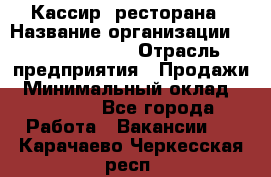 Кассир  ресторана › Название организации ­ Maximilian's › Отрасль предприятия ­ Продажи › Минимальный оклад ­ 15 000 - Все города Работа » Вакансии   . Карачаево-Черкесская респ.